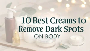 Read more about the article 10 Best Creams to Remove Dark Spots on Body