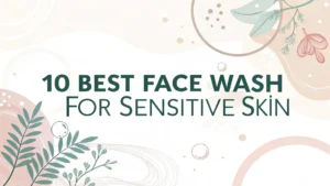 Read more about the article 10 Best Face Wash for Sensitive Skin in 2025