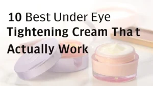 Read more about the article 10 Best Under Eye Tightening Cream That Actually Work