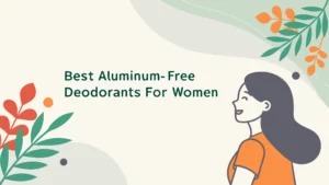 Read more about the article 6 Best Aluminum-Free Deodorants for Women in 2025