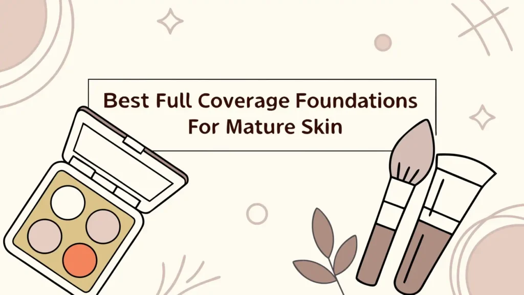 6 Best Full Coverage Foundations for Mature Skin in 2026