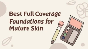 Read more about the article 6 Best Full Coverage Foundations for Mature Skin in 2026