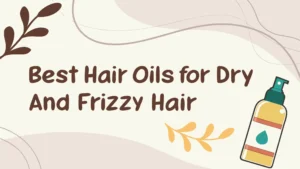 Read more about the article 6 Best Hair Oils for Dry and Frizzy Hair in 2025